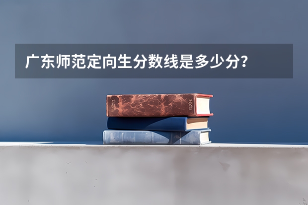 广东师范定向生分数线是多少分？