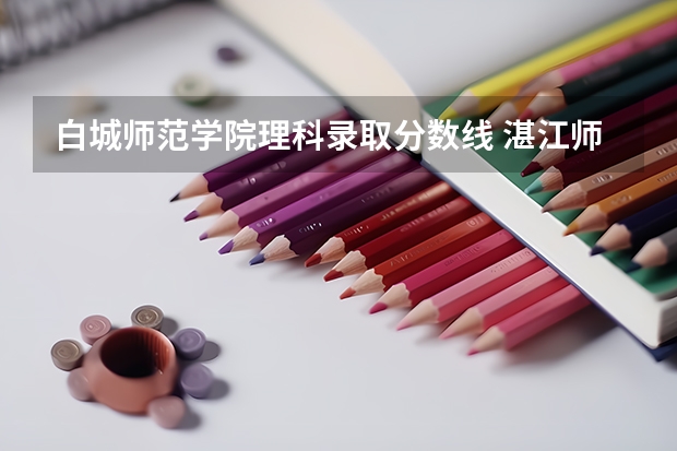 白城师范学院理科录取分数线 湛江师范学院录取分数线