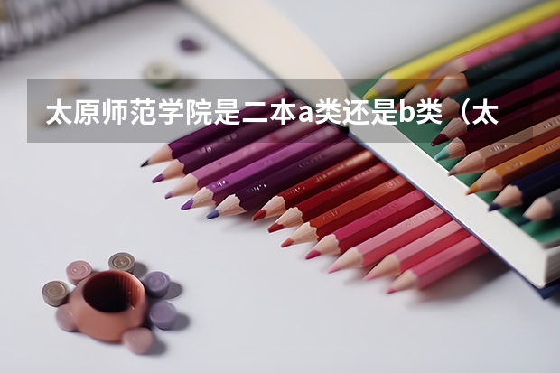 太原师范学院是二本a类还是b类(太原师范学院分数线)