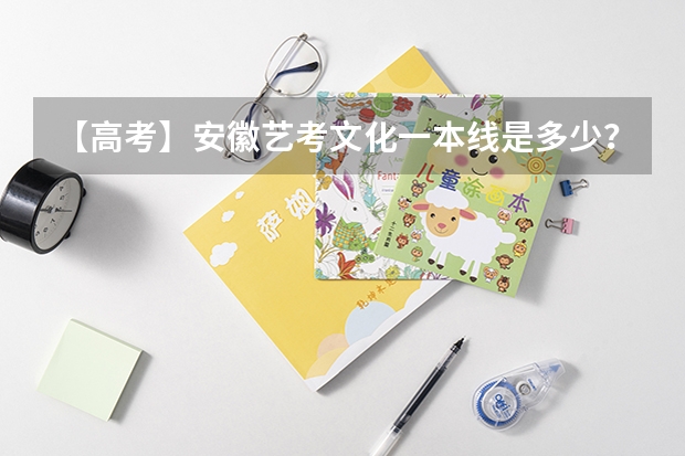 【高考】安徽艺考文化一本线是多少？去年的也行