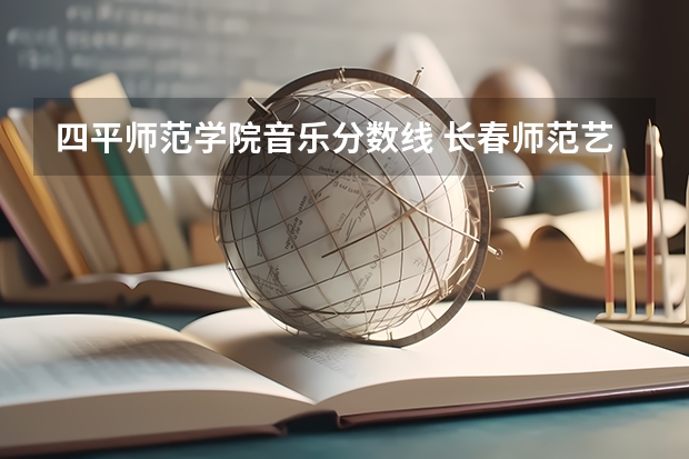 四平师范学院音乐分数线 长春师范艺术生分数线