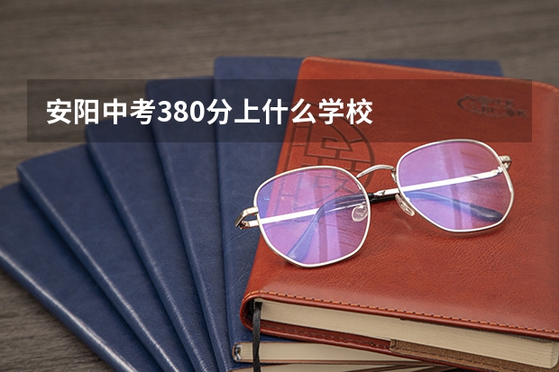 安阳中考380分上什么学校