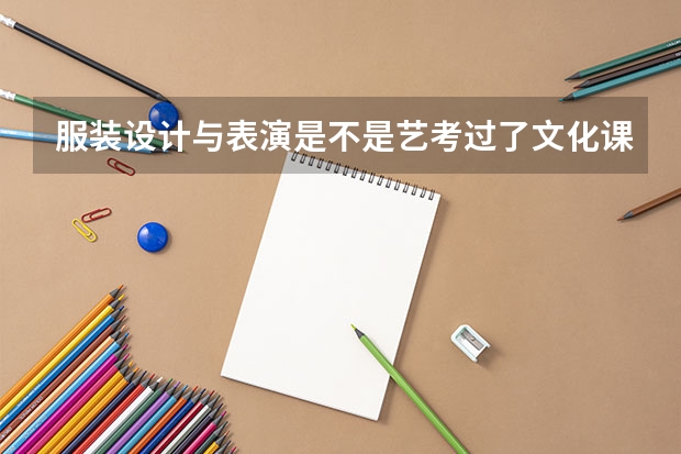 服装设计与表演是不是艺考过了文化课要求过线就行 艺考的服装表演专业好不好考
