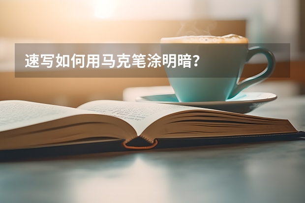 速写如何用马克笔涂明暗？