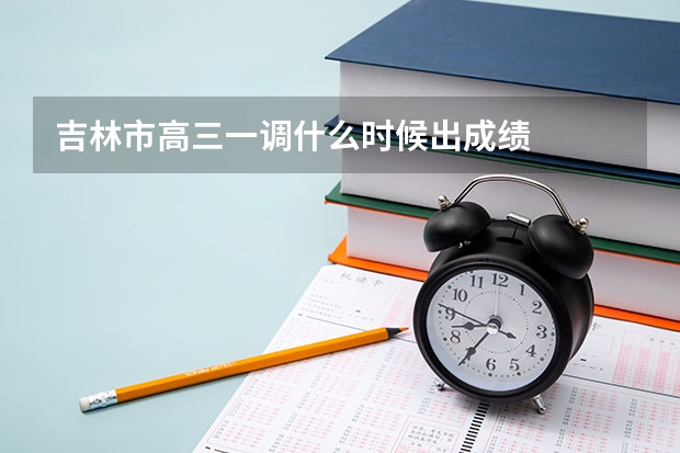 吉林市高三一调什么时候出成绩