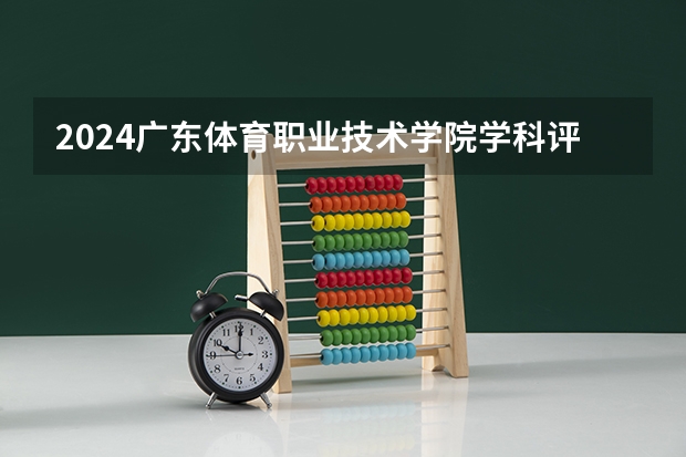 2024广东体育职业技术学院学科评估结果