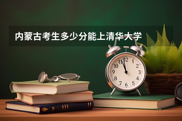 内蒙古考生多少分能上清华大学