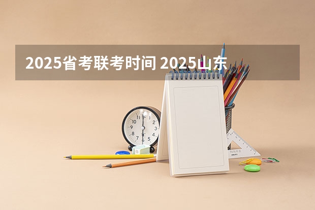 2025省考联考时间 2025山东省考进面名单