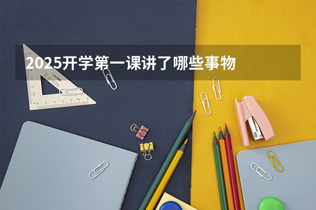 2025开学第一课讲了哪些事物