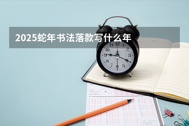 2025蛇年书法落款写什么年