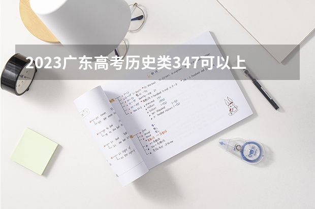 2023广东高考历史类347可以上什么大学