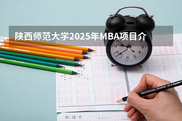 陕西师范大学2025年MBA项目介绍 备考全规划 非全日制硕士考试时间2025的几月