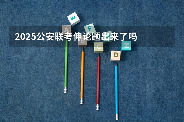 2025公安联考伸论题出来了吗