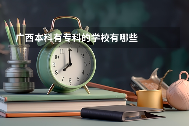 广西本科有专科的学校有哪些
