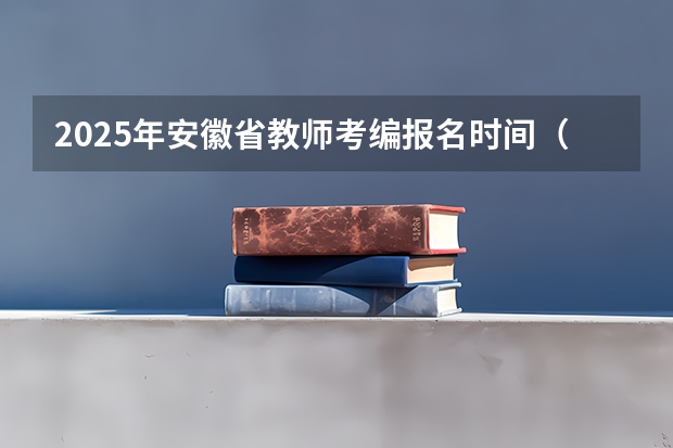 2025年安徽省教师考编报名时间（2025年安徽省事业单位报名时间）