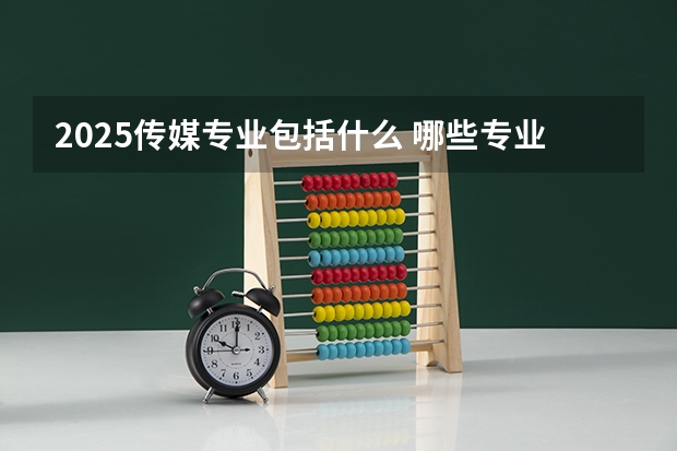 2025传媒专业包括什么 哪些专业好就业