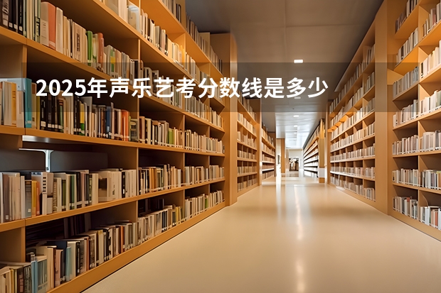 2025年声乐艺考分数线是多少
