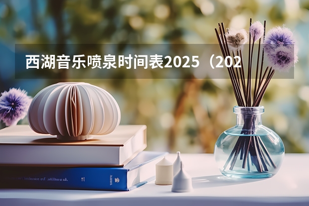 西湖音乐喷泉时间表2025（2025年维也纳新年音乐会北京时间几点开始）