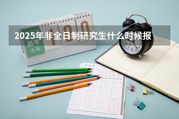 2025年非全日制研究生什么时候报名？