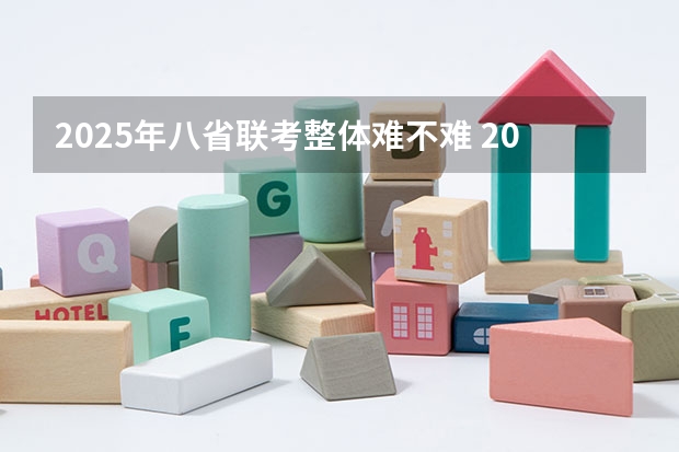 2025年八省联考整体难不难 2025年8省联考是哪八省