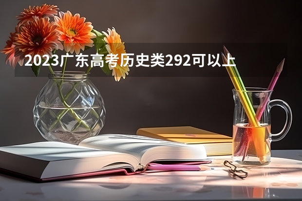 2023广东高考历史类292可以上什么大学