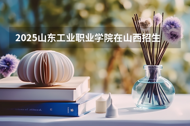 2025山东工业职业学院在山西招生计划预测