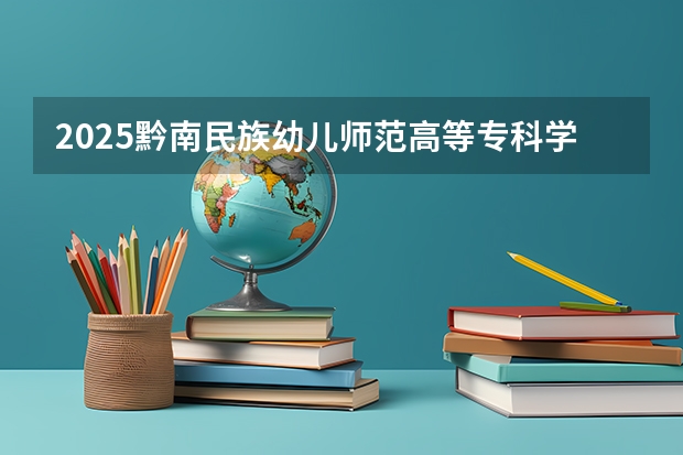 2025黔南民族幼儿师范高等专科学校在湖南招生计划一览表