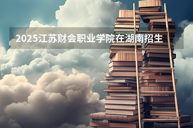 2025江苏财会职业学院在湖南招生计划一览表
