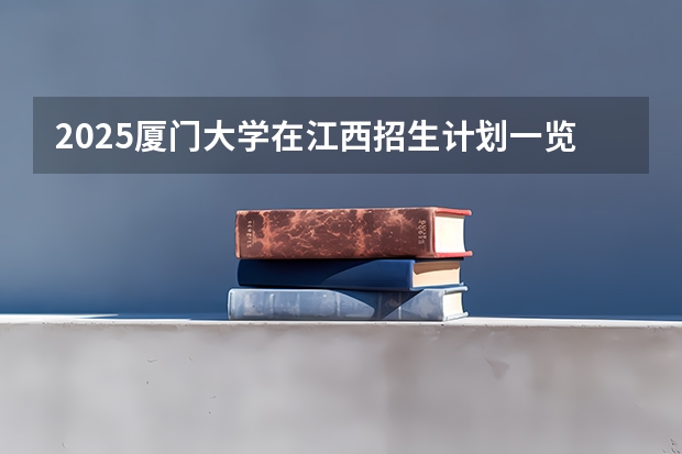 2025厦门大学在江西招生计划一览表
