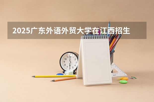 2025广东外语外贸大学在江西招生计划一览表