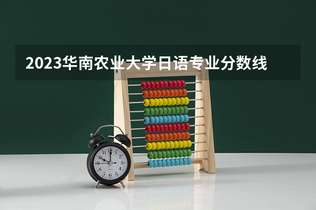 2023华南农业大学日语专业分数线是多少(历年分数线汇总)