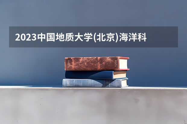 2023中国地质大学(北京)海洋科学专业分数线是多少(历年分数线汇总)
