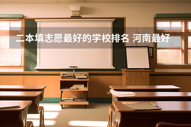 二本填志愿最好的学校排名 河南最好的二本大学排名理科