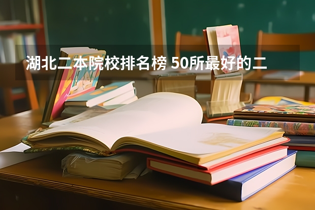 湖北二本院校排名榜 50所最好的二本大学