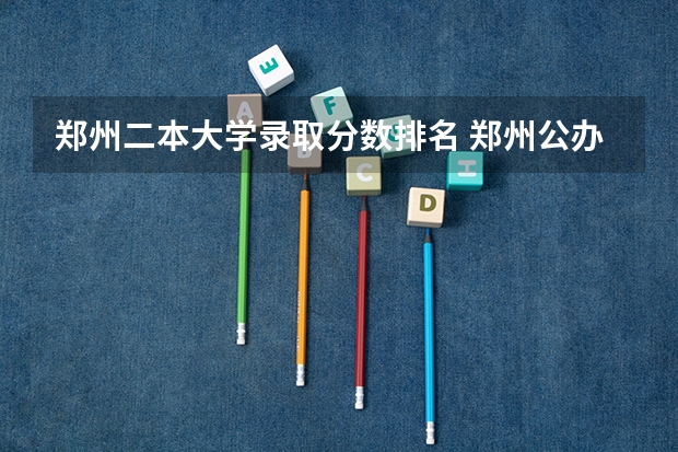 郑州二本大学录取分数排名 郑州公办二本学校排名及分数线