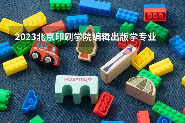 2023北京印刷学院编辑出版学专业分数线是多少(历年分数线汇总)