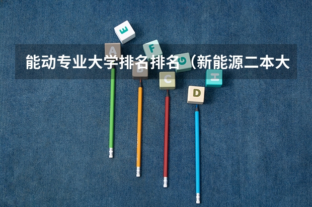 能动专业大学排名排名（新能源二本大学排名）