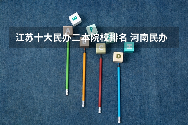江苏十大民办二本院校排名 河南民办二本大学排名表