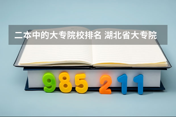 二本中的大专院校排名 湖北省大专院校排名