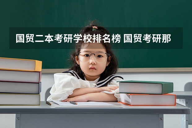 国贸二本考研学校排名榜 国贸考研那个学校名气大一些，而相对报的人又不多？