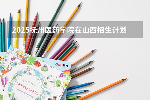 2025抚州医药学院在山西招生计划一览表