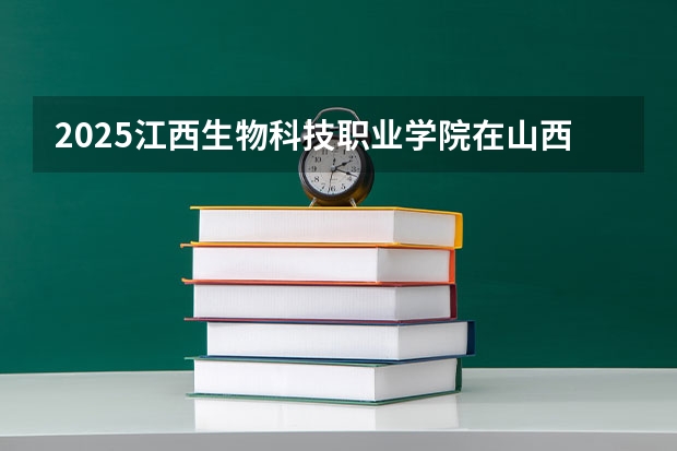 2025江西生物科技职业学院在山西招生计划一览表
