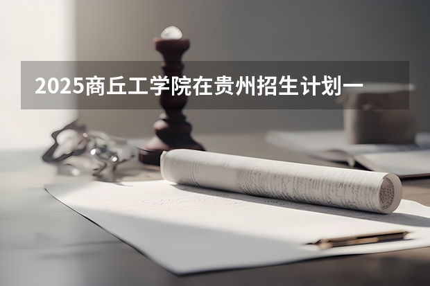 2025商丘工学院在贵州招生计划一览表
