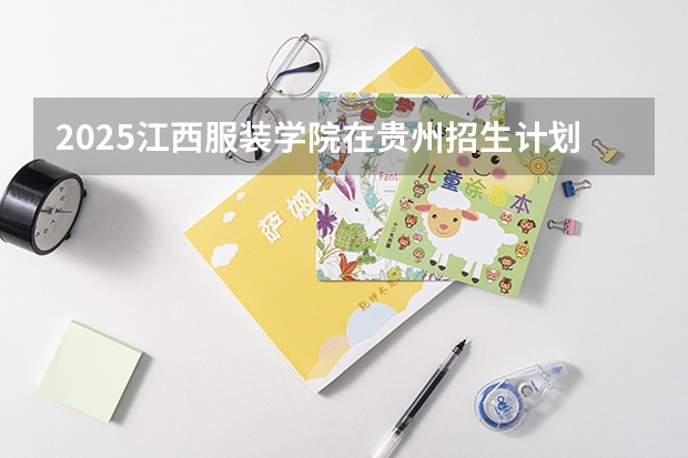 2025江西服装学院在贵州招生计划一览表