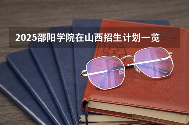 2025邵阳学院在山西招生计划一览表