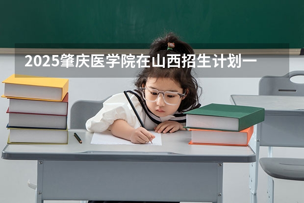 2025肇庆医学院在山西招生计划一览表