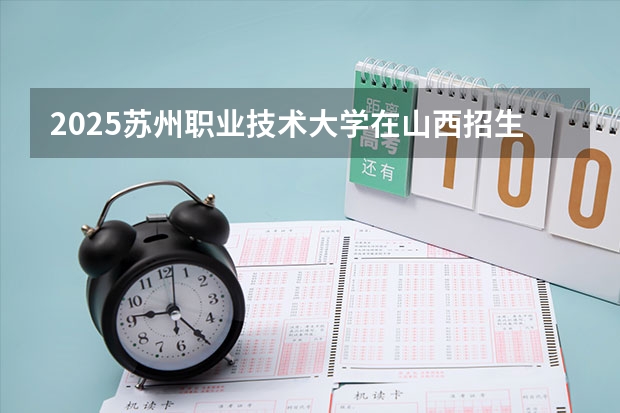 2025苏州职业技术大学在山西招生计划一览表