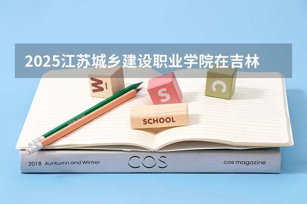 2025江苏城乡建设职业学院在吉林招生计划一览表