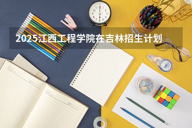 2025江西工程学院在吉林招生计划一览表