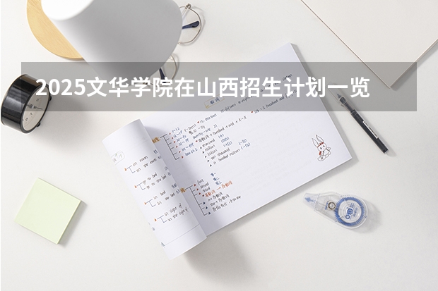 2025文华学院在山西招生计划一览表